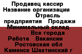 Продавец-кассир › Название организации ­ Prisma › Отрасль предприятия ­ Продажи › Минимальный оклад ­ 23 000 - Все города Работа » Вакансии   . Ростовская обл.,Каменск-Шахтинский г.